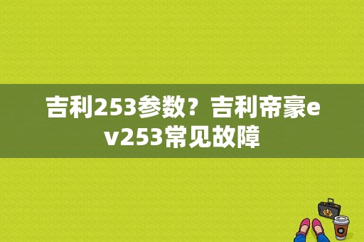 吉利253参数？吉利帝豪ev253常见故障-图1