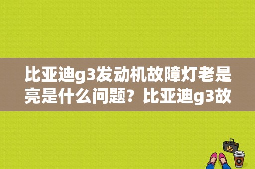 比亚迪g3发动机故障灯老是亮是什么问题？比亚迪g3故障灯大全-图1