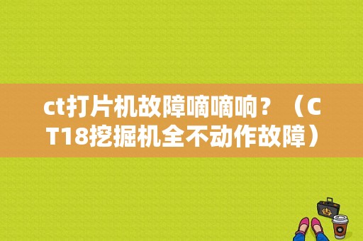 ct打片机故障嘀嘀响？（CT18挖掘机全不动作故障）-图1