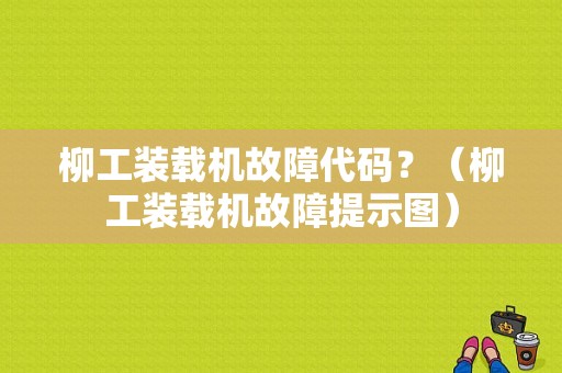 柳工装载机故障代码？（柳工装载机故障提示图）-图1