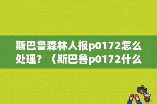斯巴鲁森林人报p0172怎么处理？（斯巴鲁p0172什么故障码）