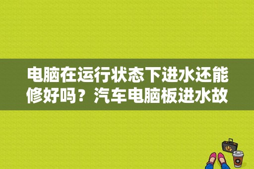 电脑在运行状态下进水还能修好吗？汽车电脑板进水故障-图1