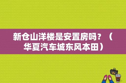 新仓山洋楼是安置房吗？（华夏汽车城东风本田）-图1