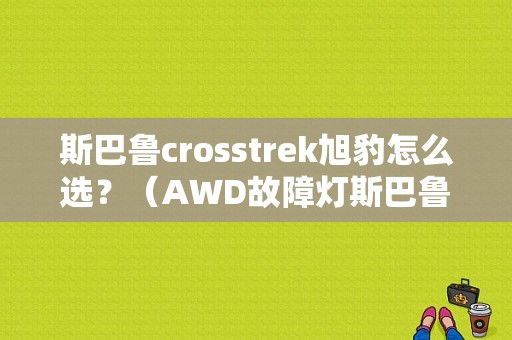 斯巴鲁crosstrek旭豹怎么选？（AWD故障灯斯巴鲁）-图1