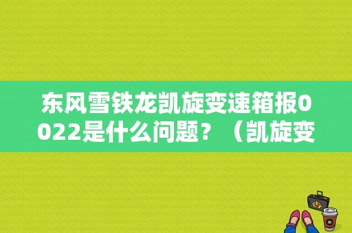 东风雪铁龙凯旋变速箱报0022是什么问题？（凯旋变速器故障）-图1