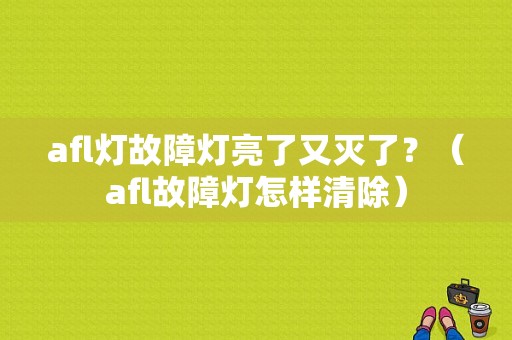 afl灯故障灯亮了又灭了？（afl故障灯怎样清除）-图1