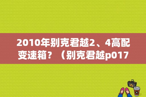 2010年别克君越2、4高配变速箱？（别克君越p0171故障码）-图1