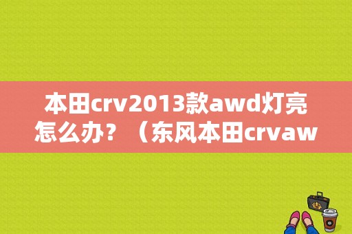 本田crv2013款awd灯亮怎么办？（东风本田crvawd）-图1
