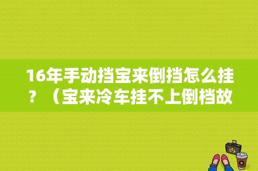 16年手动挡宝来倒挡怎么挂？（宝来冷车挂不上倒档故障）-图1