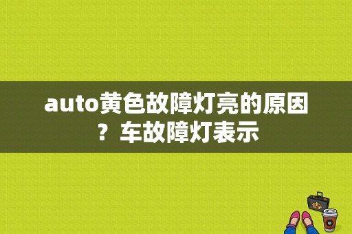 auto黄色故障灯亮的原因？车故障灯表示-图2