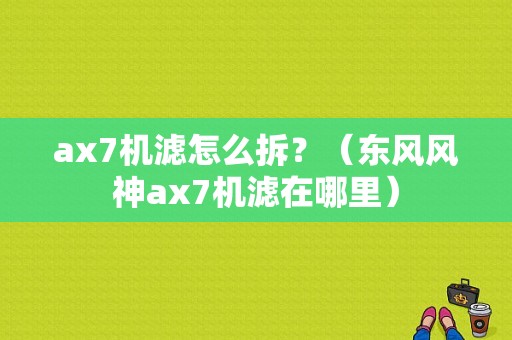 ax7机滤怎么拆？（东风风神ax7机滤在哪里）-图1