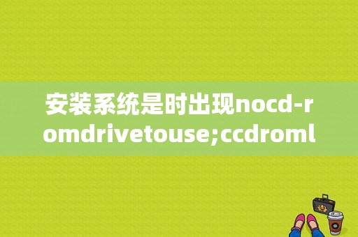 安装系统是时出现nocd-romdrivetouse;ccdromloaded怎么解决？（大众cc显示CD故障都什么问题）-图1