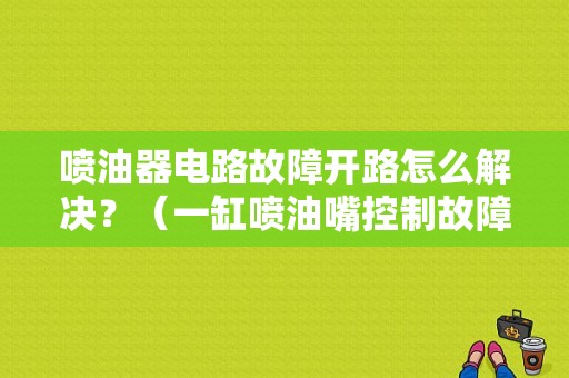 喷油器电路故障开路怎么解决？（一缸喷油嘴控制故障）-图1
