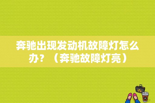奔驰出现发动机故障灯怎么办？（奔驰故障灯亮）-图1