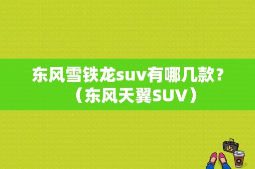东风雪铁龙suv有哪几款？（东风天翼SUV）-图1