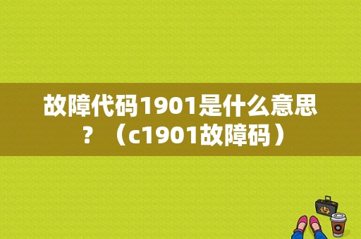 故障代码1901是什么意思？（c1901故障码）-图1