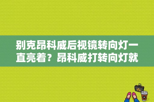 别克昂科威后视镜转向灯一直亮着？昂科威打转向灯就报故障是什么意思-图1