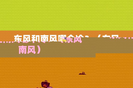 东风和南风哪个冷？（东风南风）-图1