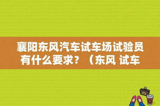 襄阳东风汽车试车场试验员有什么要求？（东风 试车场）