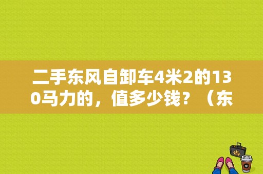 二手东风自卸车4米2的130马力的，值多少钱？（东风尖头自卸车二手车）-图1