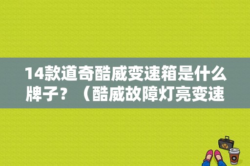 14款道奇酷威变速箱是什么牌子？（酷威故障灯亮变速箱问题）-图1