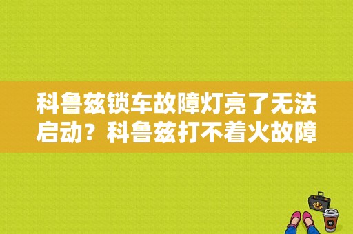 科鲁兹锁车故障灯亮了无法启动？科鲁兹打不着火故障灯亮着-图1