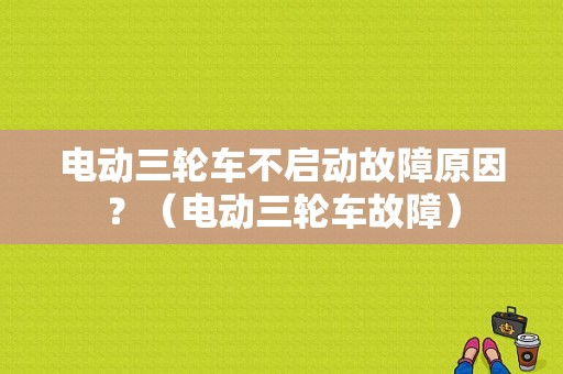 电动三轮车不启动故障原因？（电动三轮车故障）-图1