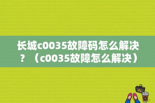 长城c0035故障码怎么解决？（c0035故障怎么解决）-图1