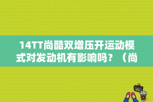 14TT尚酷双增压开运动模式对发动机有影响吗？（尚酷双增压故障）-图1