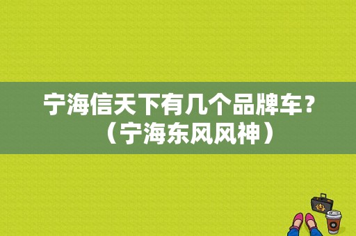 宁海信天下有几个品牌车？（宁海东风风神）-图1