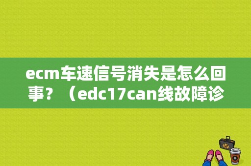ecm车速信号消失是怎么回事？（edc17can线故障诊断）-图1