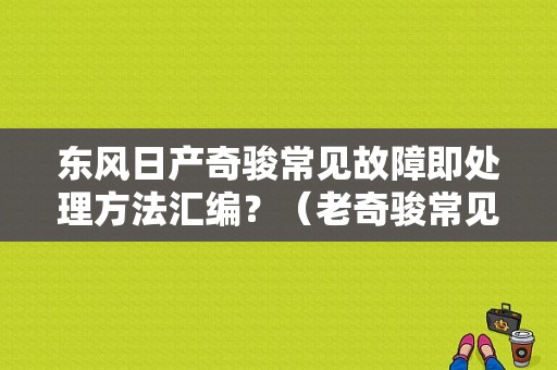 东风日产奇骏常见故障即处理方法汇编？（老奇骏常见故障）-图1