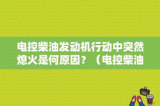 电控柴油发动机行动中突然熄火是何原因？（电控柴油机故障诊断）-图1