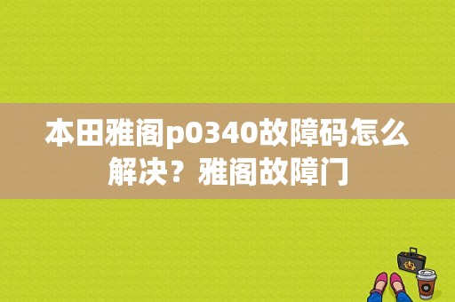 本田雅阁p0340故障码怎么解决？雅阁故障门-图1