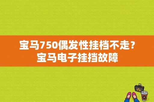 宝马750偶发性挂档不走？宝马电子挂挡故障-图1