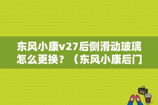 东风小康v27后侧滑动玻璃怎么更换？（东风小康后门玻璃）-图1