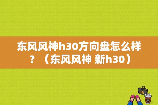 东风风神h30方向盘怎么样？（东风风神 新h30）-图1