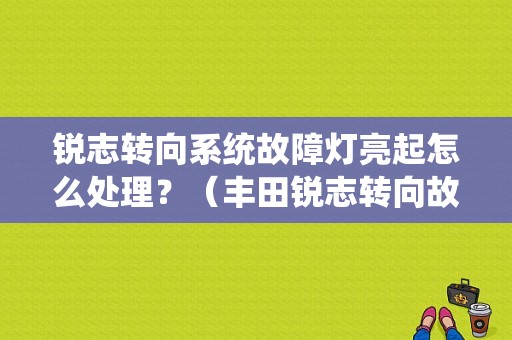 锐志转向系统故障灯亮起怎么处理？（丰田锐志转向故障）-图1