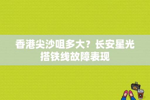 香港尖沙咀多大？长安星光搭铁线故障表现-图1