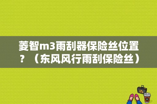 菱智m3雨刮器保险丝位置？（东风风行雨刮保险丝）-图1