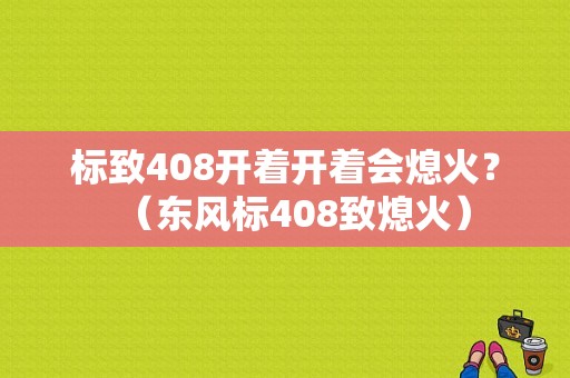 标致408开着开着会熄火？（东风标408致熄火）-图1
