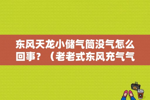 东风天龙小储气筒没气怎么回事？（老老式东风充气气泵图）-图1