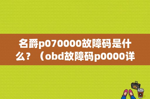 名爵p070000故障码是什么？（obd故障码p0000详解）-图1