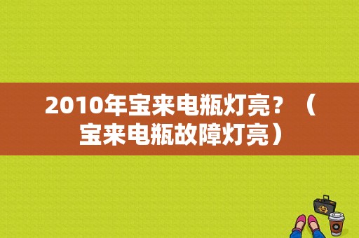 2010年宝来电瓶灯亮？（宝来电瓶故障灯亮）-图1