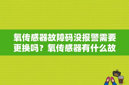 氧传感器故障码没报警需要更换吗？氧传感器有什么故障码-图1
