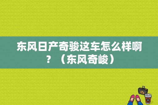东风日产奇骏这车怎么样啊？（东风奇峻）-图1