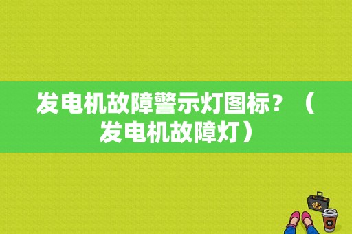 发电机故障警示灯图标？（发电机故障灯）-图1