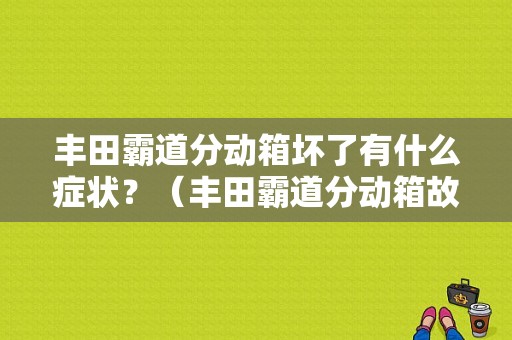 丰田霸道分动箱坏了有什么症状？（丰田霸道分动箱故障诊断）-图1