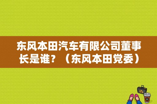东风本田汽车有限公司董事长是谁？（东风本田党委）-图1