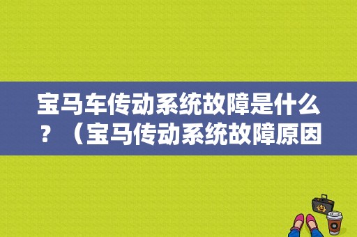 宝马车传动系统故障是什么？（宝马传动系统故障原因）-图1